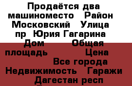 Продаётся два машиноместо › Район ­ Московский › Улица ­ пр. Юрия Гагарина › Дом ­ 77 › Общая площадь ­ 2 794 › Цена ­ 1 350 000 - Все города Недвижимость » Гаражи   . Дагестан респ.,Буйнакск г.